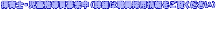 保育士・児童指導員募集中（詳細は職員採用情報をご覧ください）   